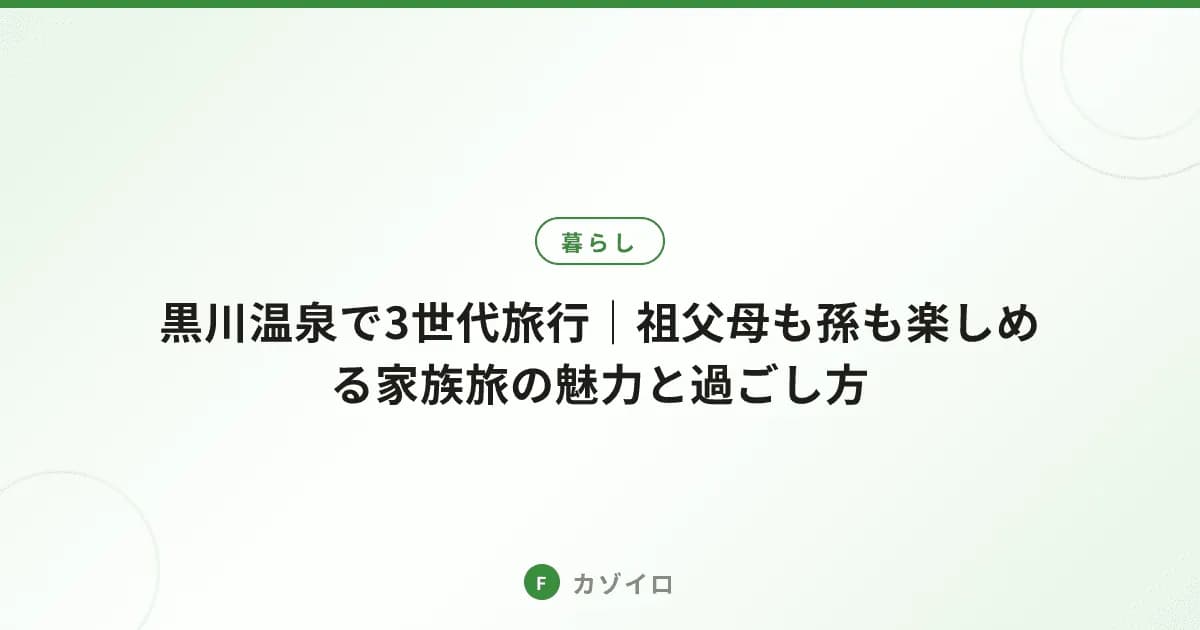 黒川温泉で3世代旅行｜祖父母も孫も楽しめる家族旅の魅力と過ごし方